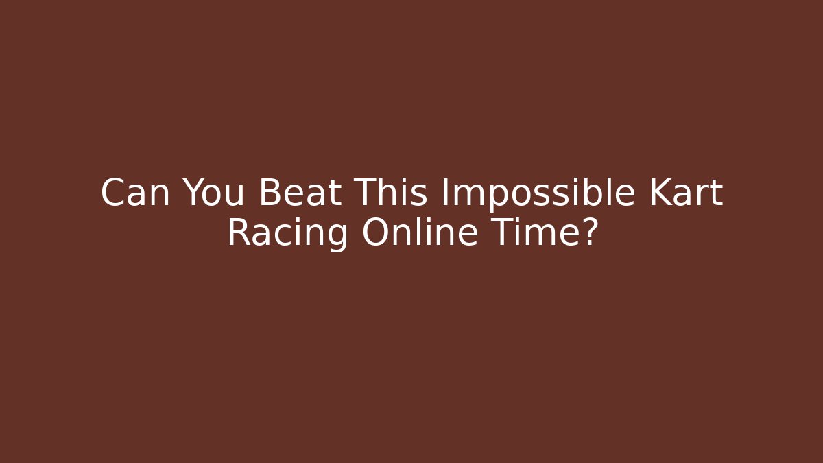 Can You Beat This Impossible Kart Racing Online Time?