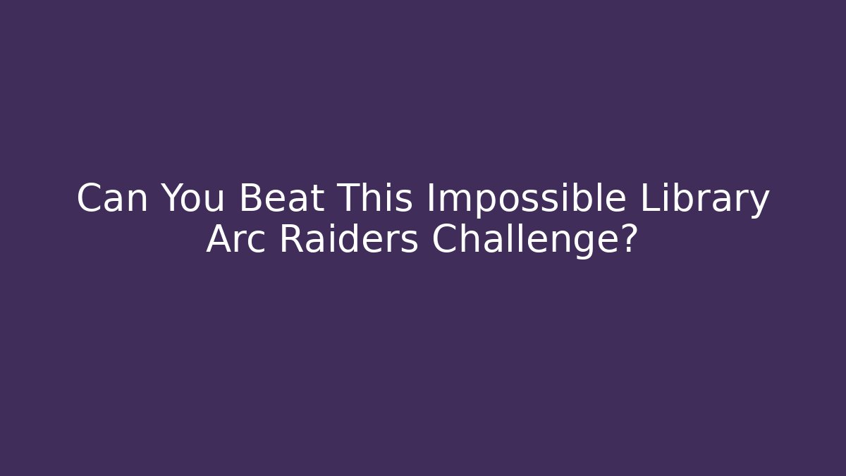 Can You Beat This Impossible Library Arc Raiders Challenge?