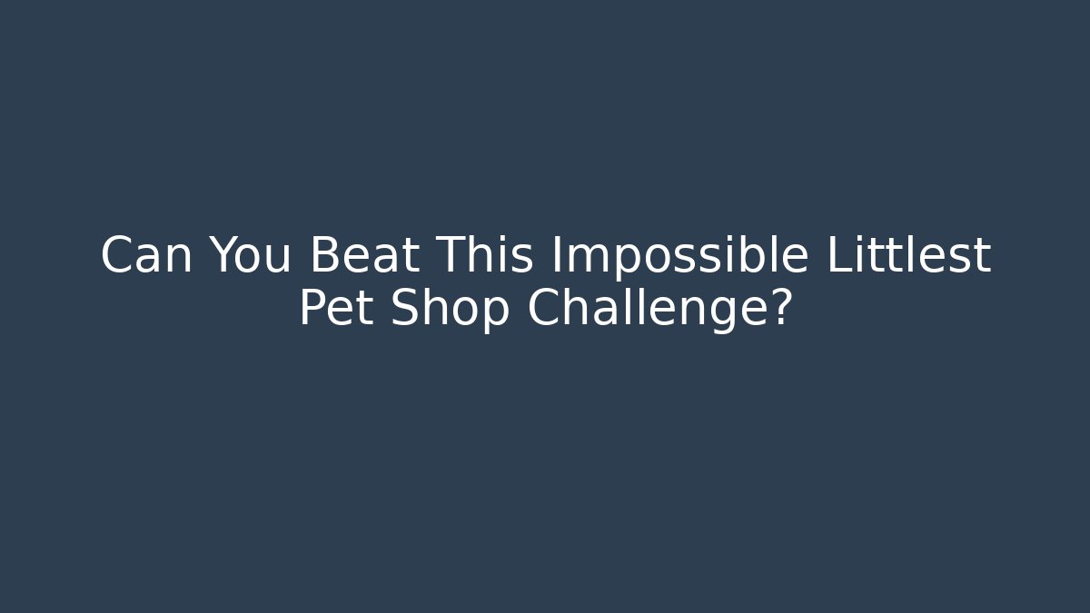 Can You Beat This Impossible Littlest Pet Shop Challenge?