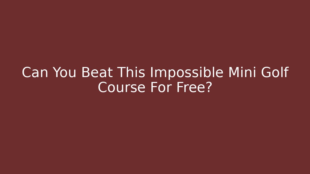 Can You Beat This Impossible Mini Golf Course For Free?