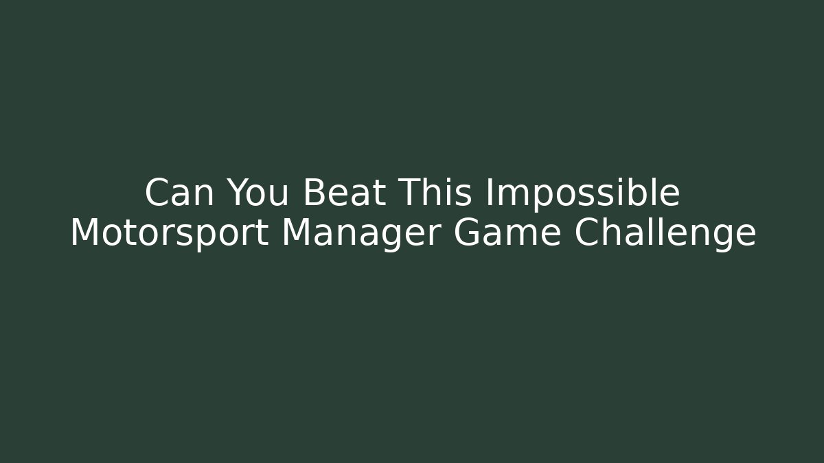 Can You Beat This Impossible Motorsport Manager Game Challenge