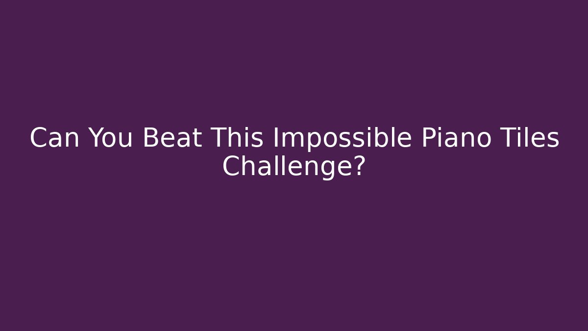 Can You Beat This Impossible Piano Tiles Challenge?