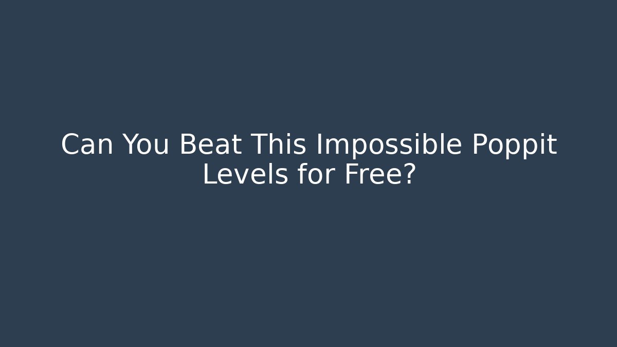 Can You Beat This Impossible Poppit Levels for Free?
