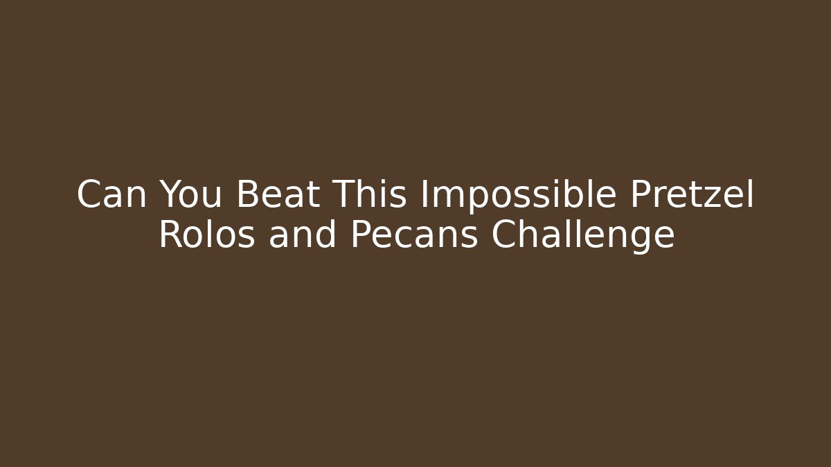 Can You Beat This Impossible Pretzel Rolos and Pecans Challenge