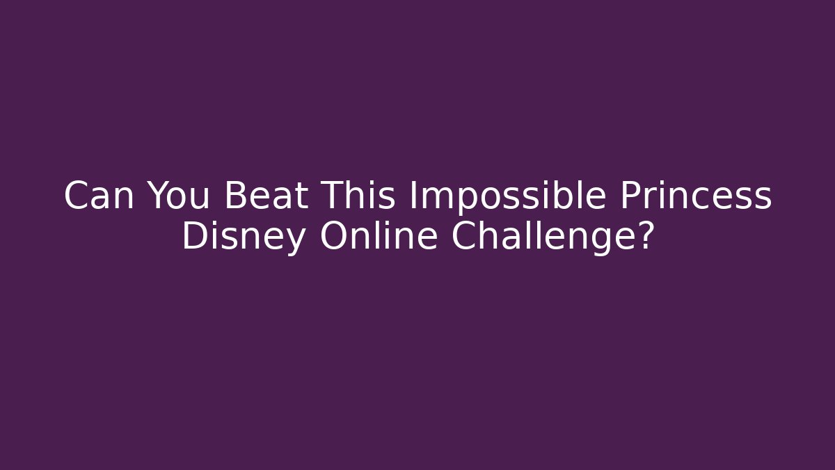 Can You Beat This Impossible Princess Disney Online Challenge?