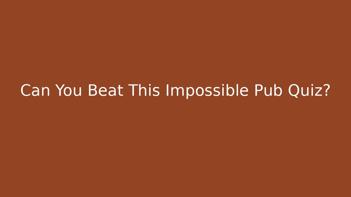 Can You Beat This Impossible Pub Quiz?