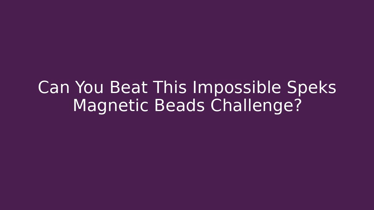 Can You Beat This Impossible Speks Magnetic Beads Challenge?