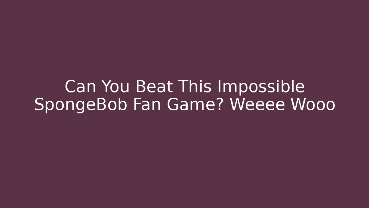 Can You Beat This Impossible SpongeBob Fan Game? Weeee Wooo