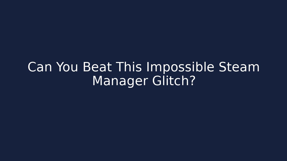 Can You Beat This Impossible Steam Manager Glitch?