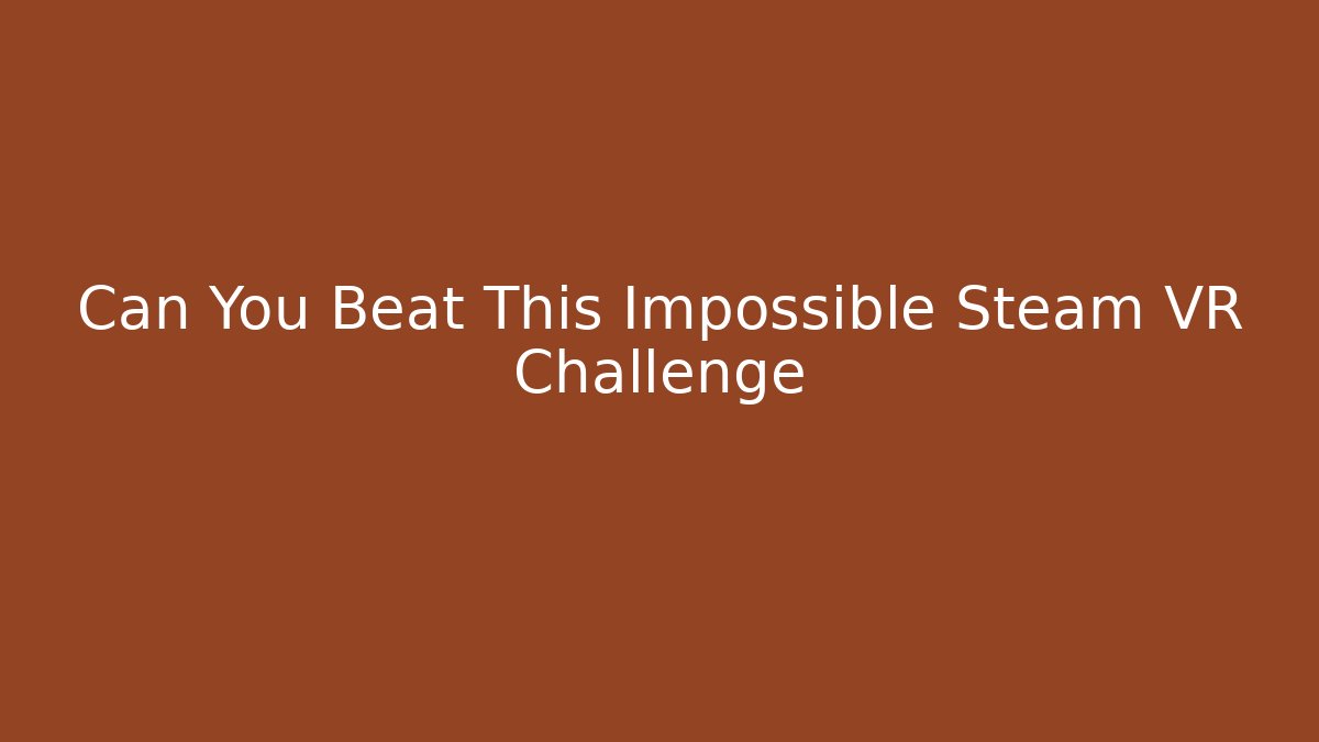 Can You Beat This Impossible Steam VR Challenge