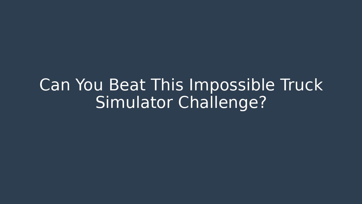Can You Beat This Impossible Truck Simulator Challenge?