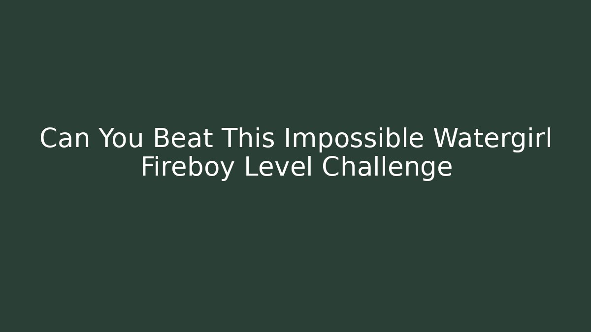 Can You Beat This Impossible Watergirl Fireboy Level Challenge
