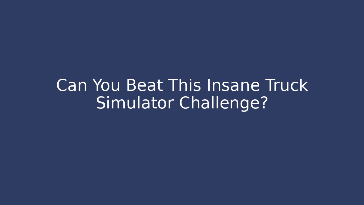 Can You Beat This Insane Truck Simulator Challenge?