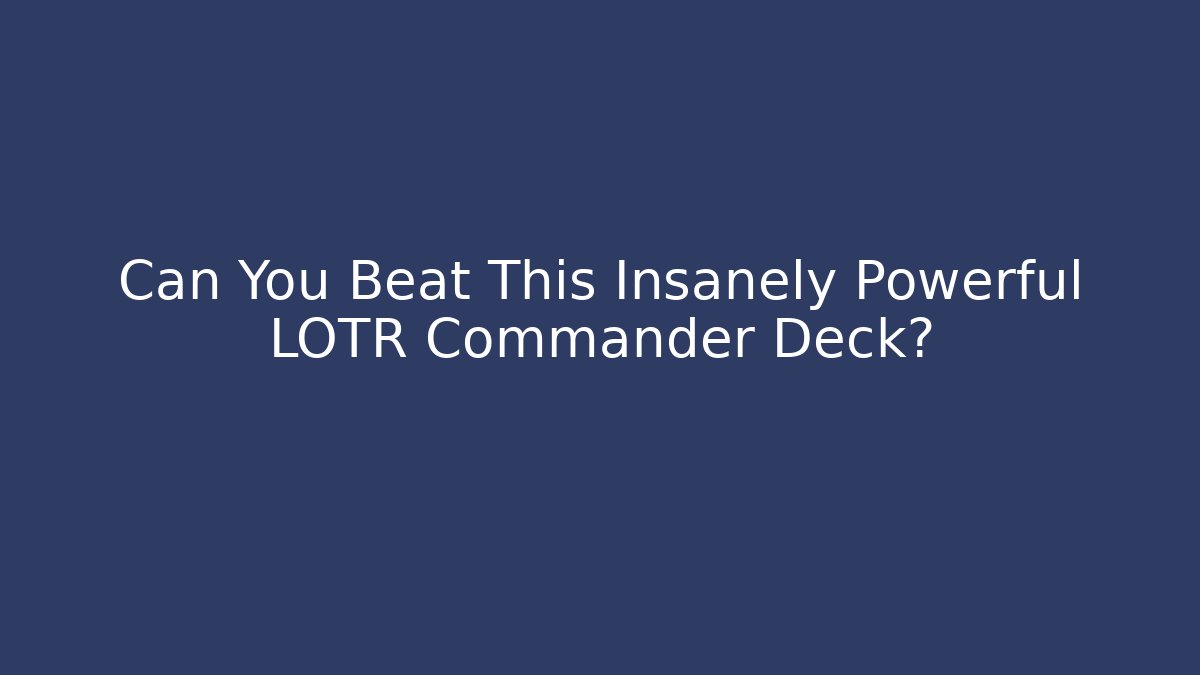 Can You Beat This Insanely Powerful LOTR Commander Deck?