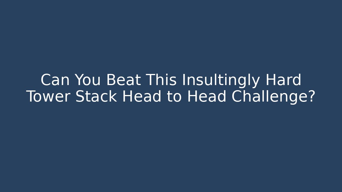 Can You Beat This Insultingly Hard Tower Stack Head to Head Challenge?