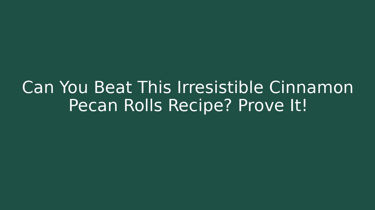 Can You Beat This Irresistible Cinnamon Pecan Rolls Recipe? Prove It!