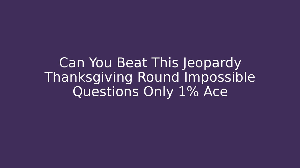Can You Beat This Jeopardy Thanksgiving Round Impossible Questions Only 1% Ace