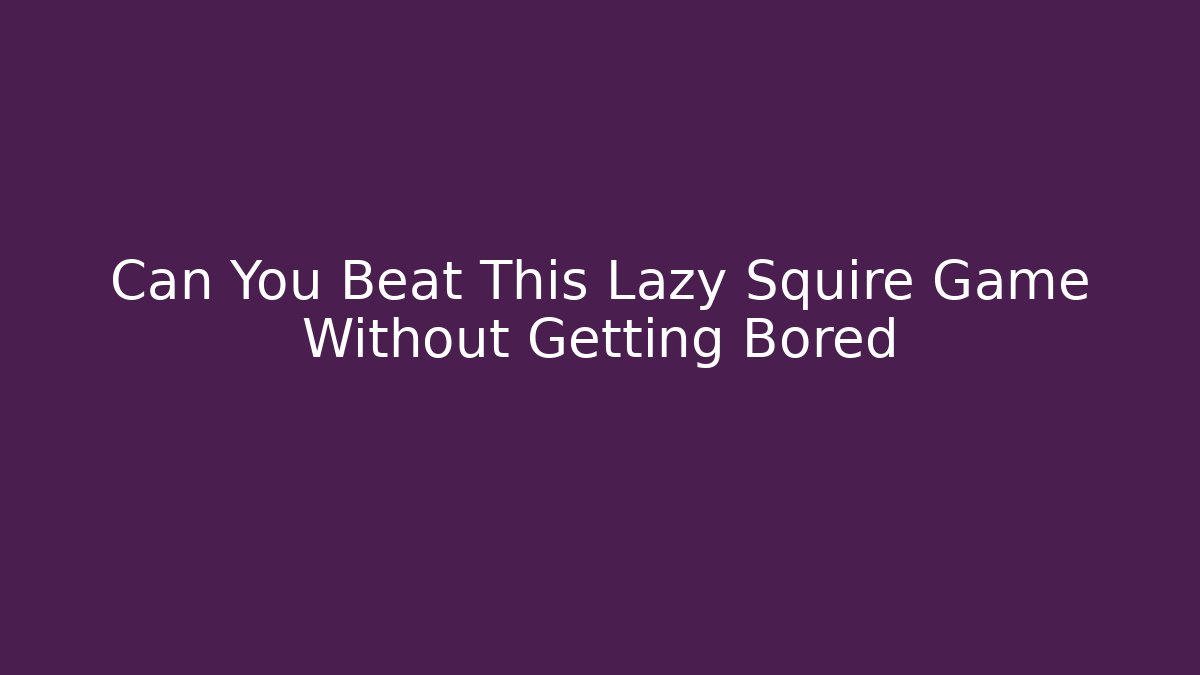 Can You Beat This Lazy Squire Game Without Getting Bored - Critter Realm