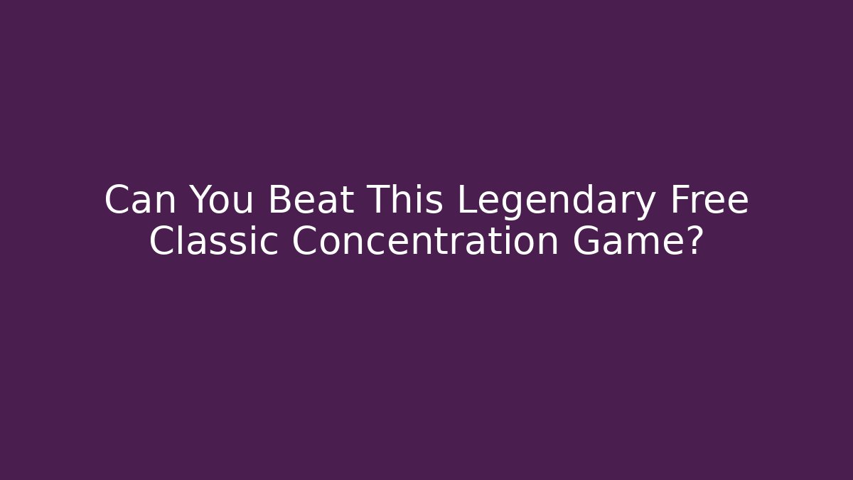 Can You Beat This Legendary Free Classic Concentration Game?