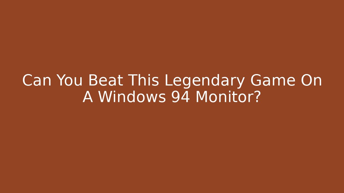Can You Beat This Legendary Game On A Windows 94 Monitor?