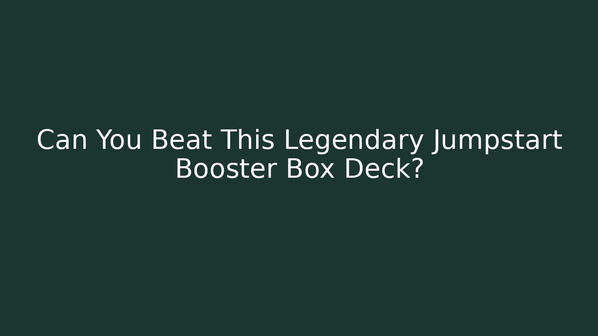 Can You Beat This Legendary Jumpstart Booster Box Deck?