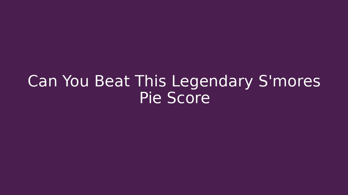 Can You Beat This Legendary S'mores Pie Score