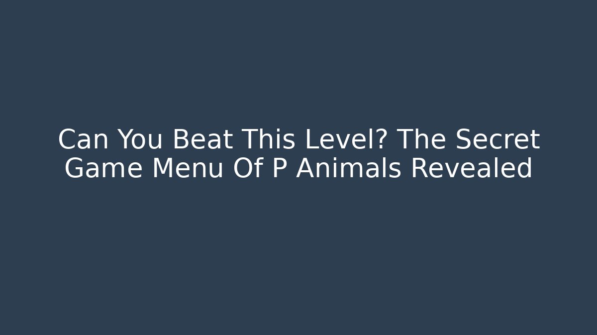 Can You Beat This Level? The Secret Game Menu Of P Animals Revealed