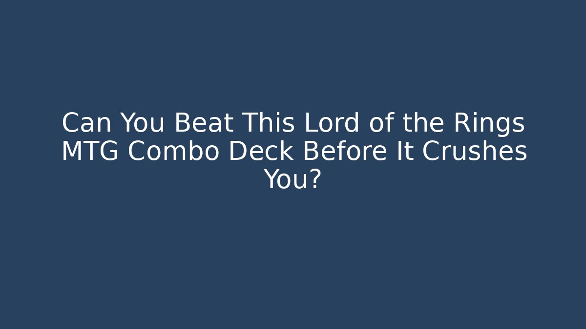 Can You Beat This Lord of the Rings MTG Combo Deck Before It Crushes You?
