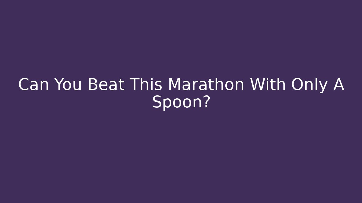 Can You Beat This Marathon With Only A Spoon?