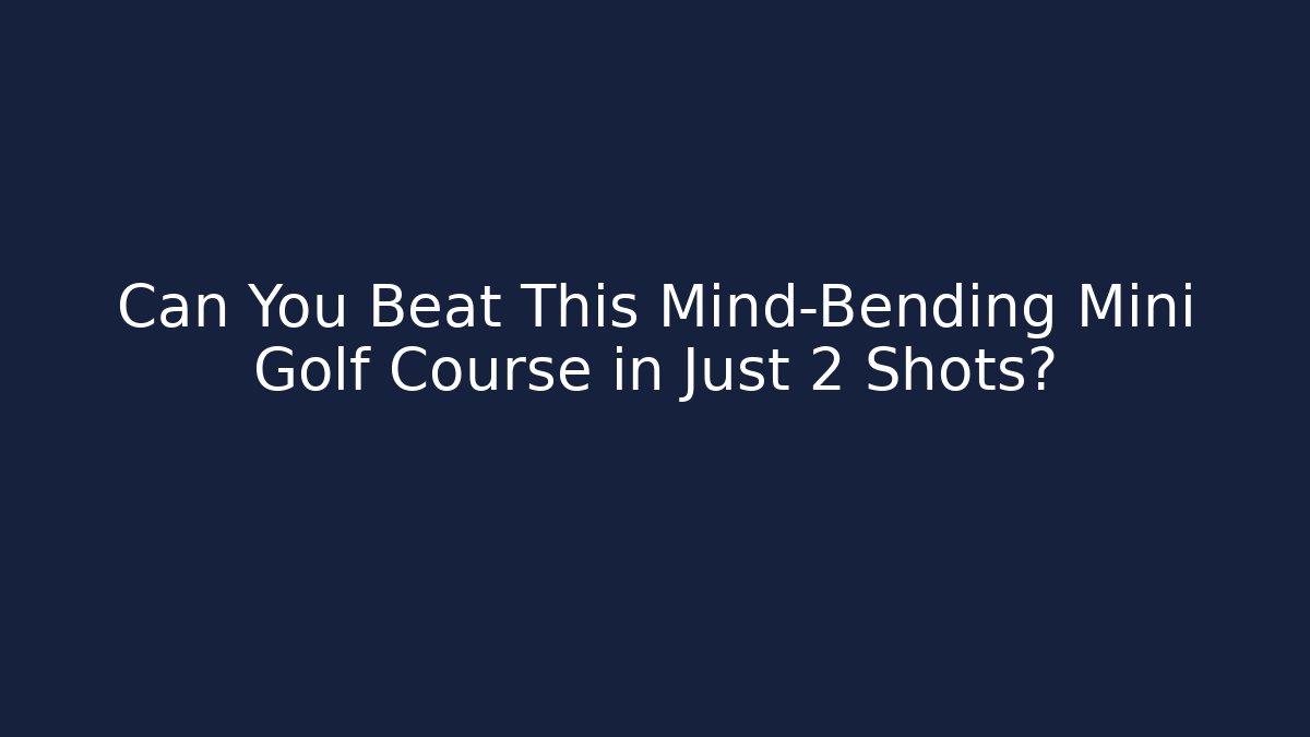 Can You Beat This Mind-Bending Mini Golf Course in Just 2 Shots?