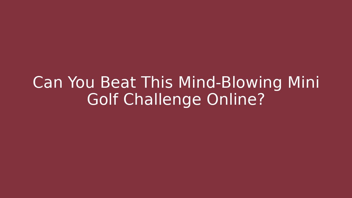 Can You Beat This Mind-Blowing Mini Golf Challenge Online? - Critter Realm