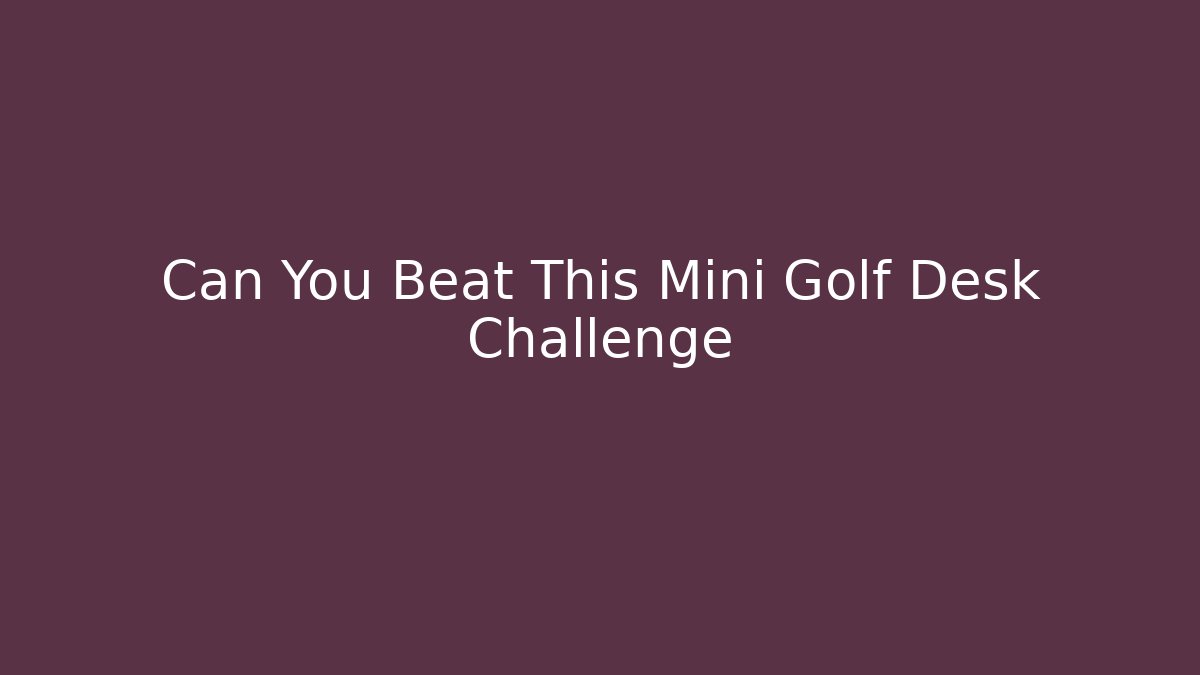 Can You Beat This Mini Golf Desk Challenge