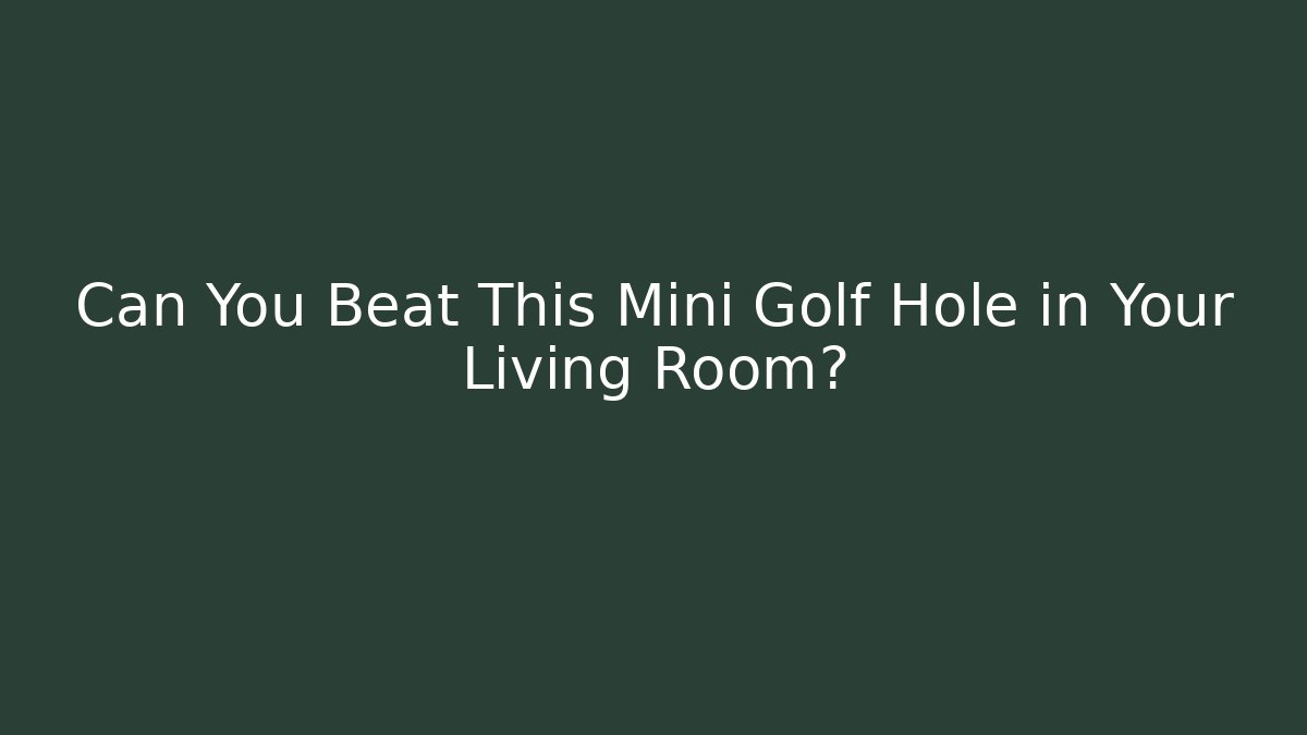 Can You Beat This Mini Golf Hole in Your Living Room?