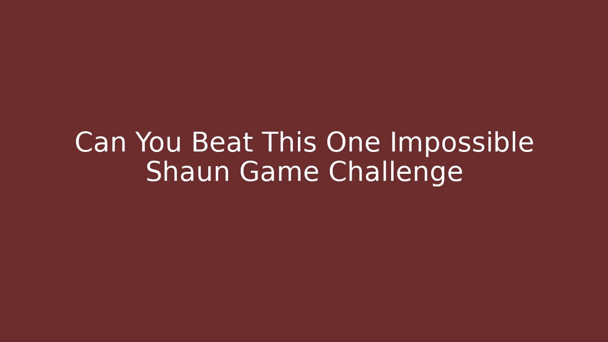 Can You Beat This One Impossible Shaun Game Challenge