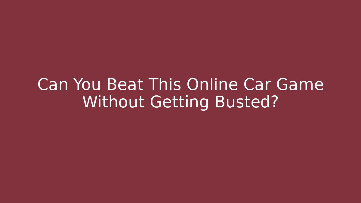 Can You Beat This Online Car Game Without Getting Busted?