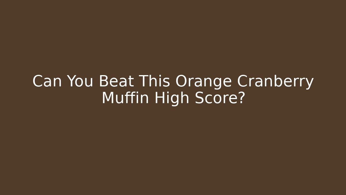 Can You Beat This Orange Cranberry Muffin High Score?