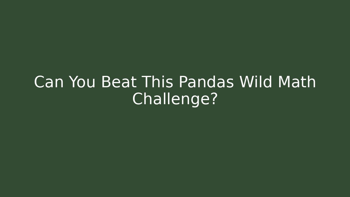 Can You Beat This Pandas Wild Math Challenge?