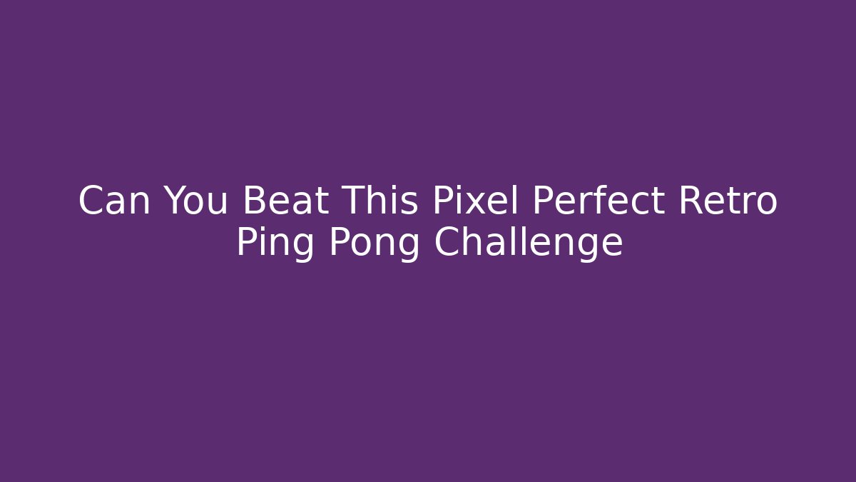 Can You Beat This Pixel Perfect Retro Ping Pong Challenge