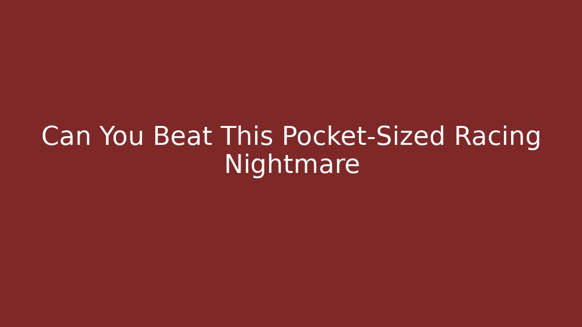 Can You Beat This Pocket-Sized Racing Nightmare