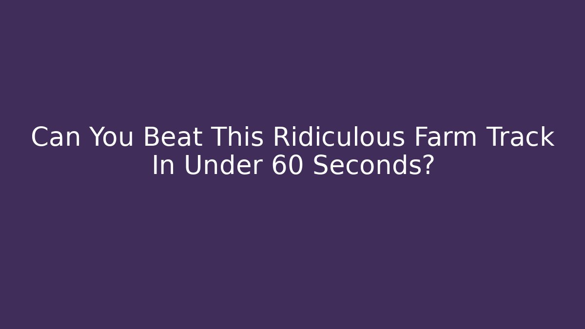 Can You Beat This Ridiculous Farm Track In Under 60 Seconds?
