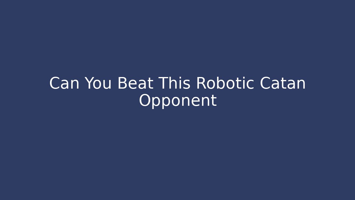 Can You Beat This Robotic Catan Opponent