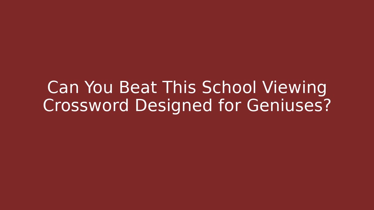 Can You Beat This School Viewing Crossword Designed for Geniuses? - Critter Realm