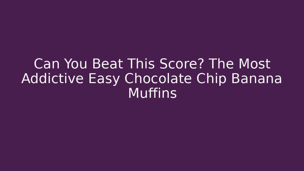 Can You Beat This Score? The Most Addictive Easy Chocolate Chip Banana Muffins