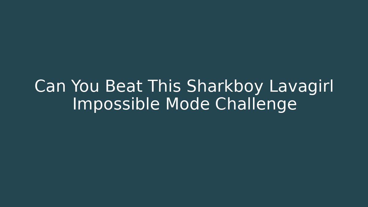 Can You Beat This Sharkboy Lavagirl Impossible Mode Challenge