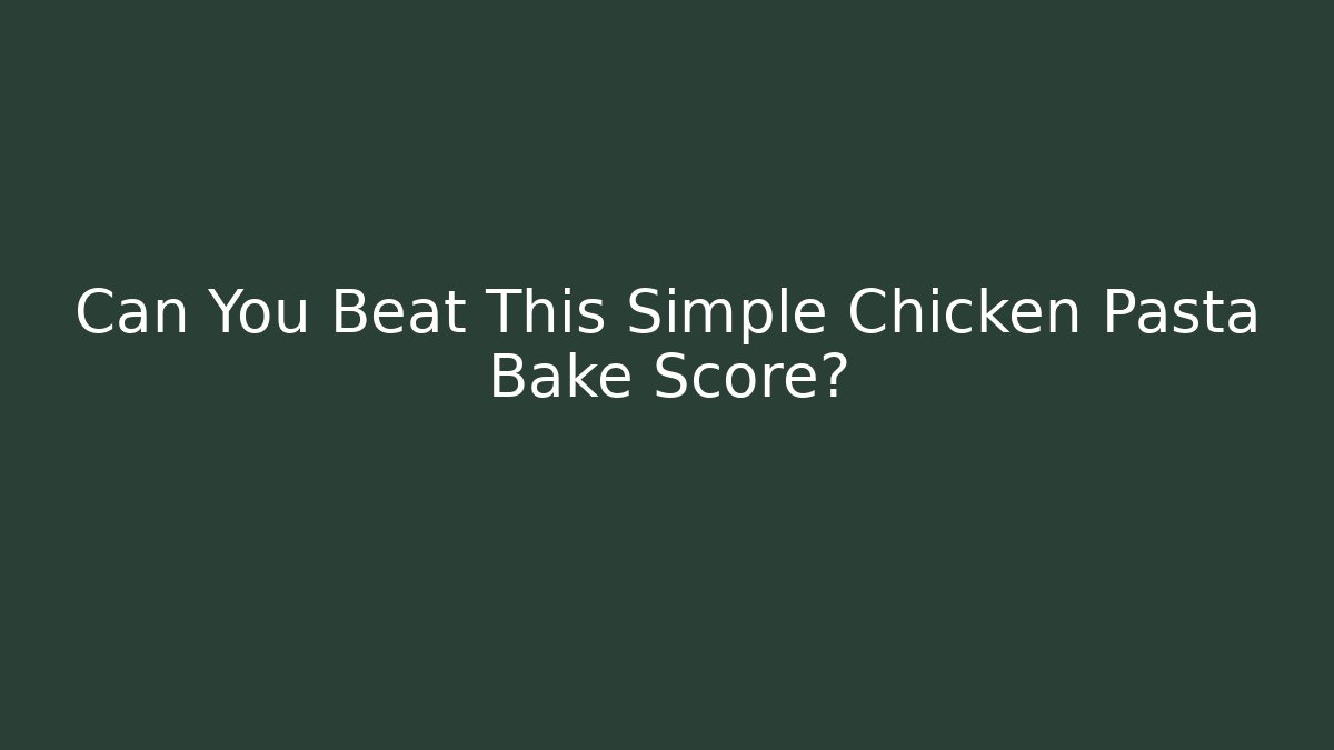 Can You Beat This Simple Chicken Pasta Bake Score? - Critter Realm