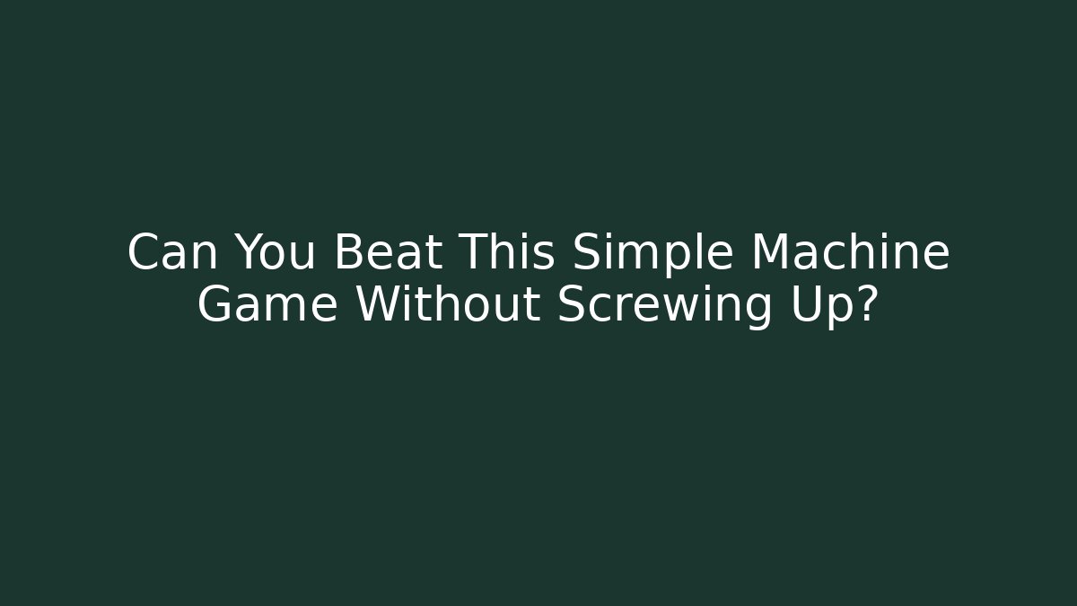 Can You Beat This Simple Machine Game Without Screwing Up?