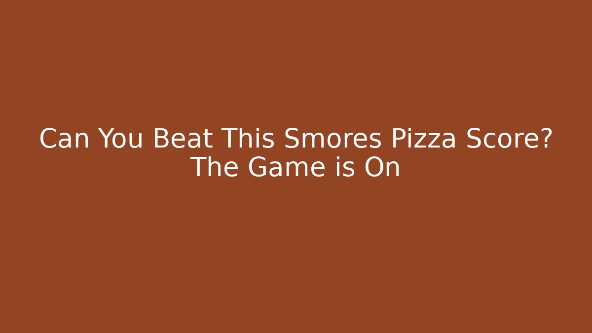 Can You Beat This Smores Pizza Score? The Game is On