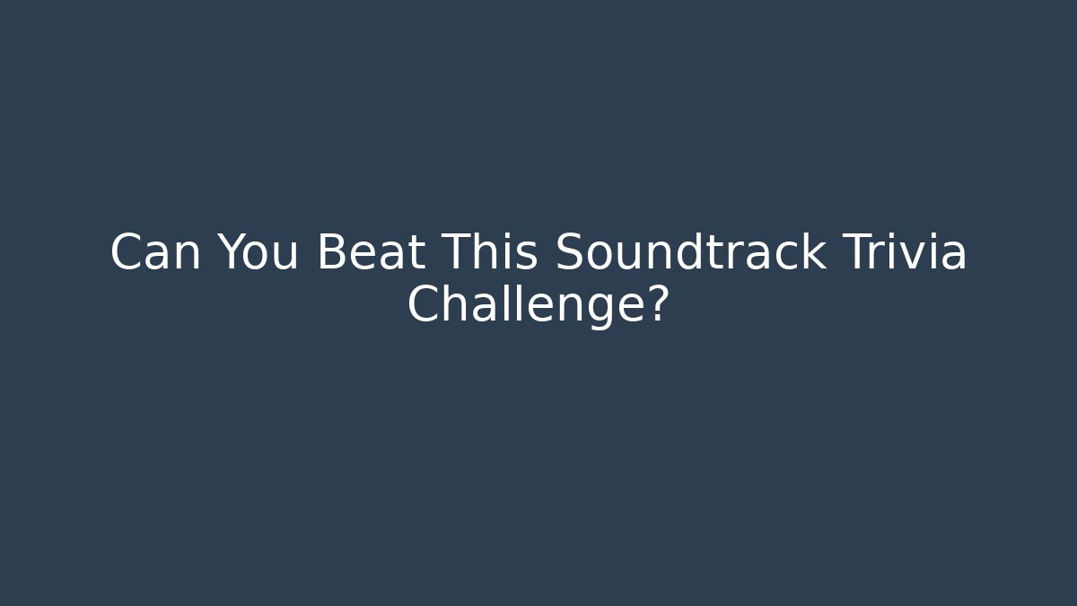 Can You Beat This Soundtrack Trivia Challenge?