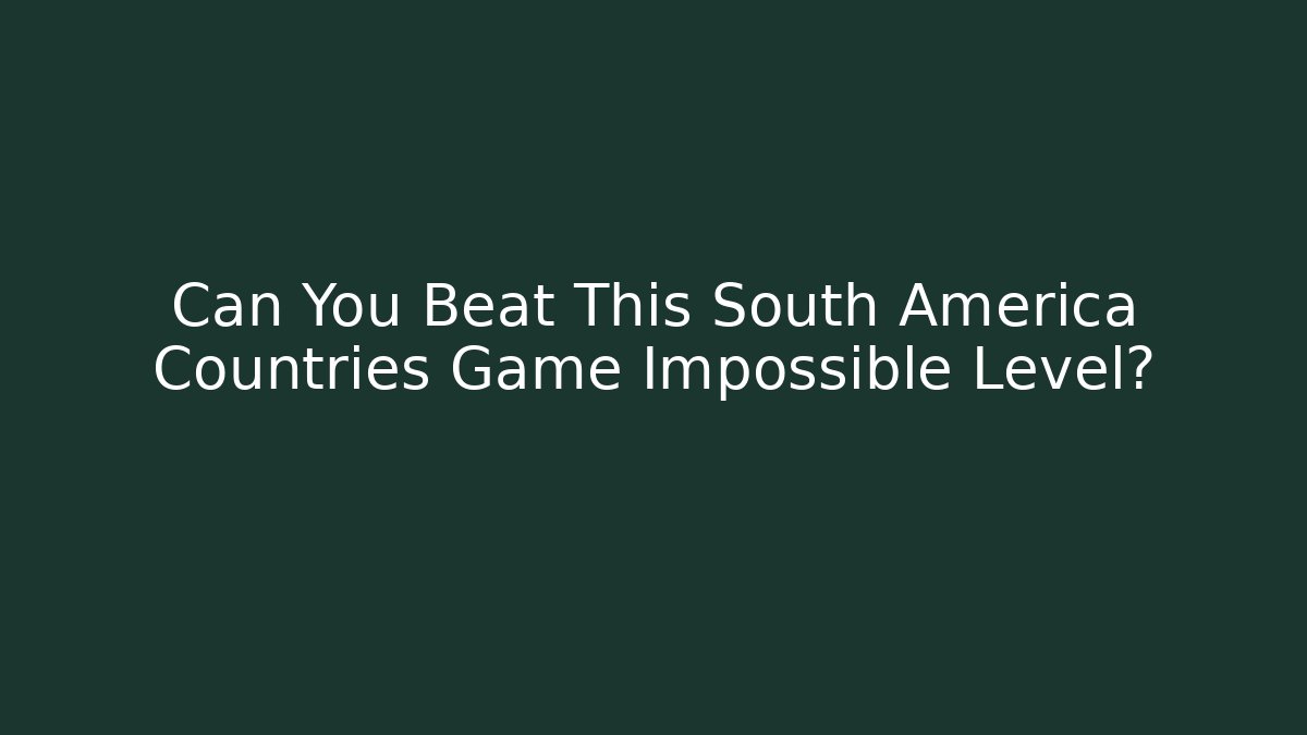 Can You Beat This South America Countries Game Impossible Level?