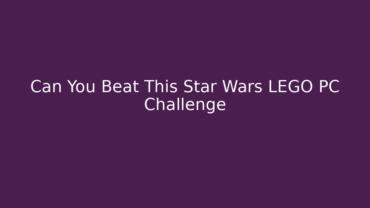 Can You Beat This Star Wars LEGO PC Challenge